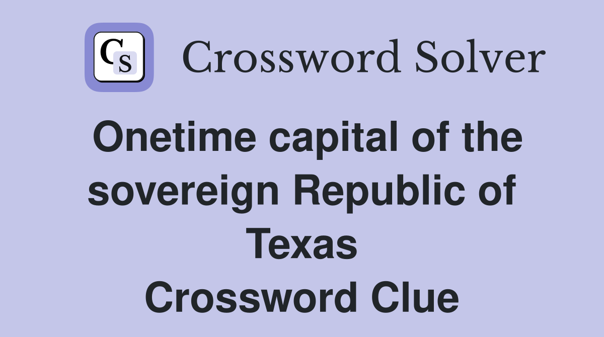 Onetime capital of the sovereign Republic of Texas - Crossword Clue